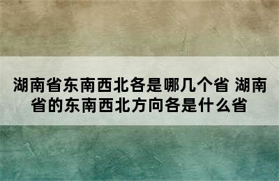 湖南省东南西北各是哪几个省 湖南省的东南西北方向各是什么省